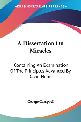 A Dissertation On Miracles: Containing An Examination Of The Principles Advanced By David Hume - Campbell, George, Sir