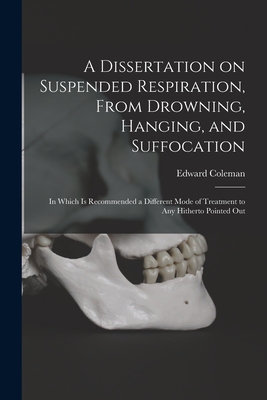 A Dissertation on Suspended Respiration, From Drowning, Hanging, and Suffocation: in Which is Recommended a Different Mode of Treatment to Any Hitherto Pointed Out - Coleman, Edward 1765-1839