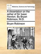 A Dissertation on the Aether of Sir Isaac Newton. by Bryan Robinson, M.D.