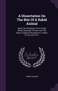 A Dissertation On The Bite Of A Rabid Animal: Being The Substance Of An Essay Which Received A Prize From The Royal College Of Surgeons In London, In The Year 1811