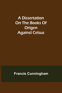 A Dissertation on the Books of Origen Against Celsus