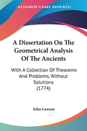 A Dissertation On The Geometrical Analysis Of The Ancients: With A Collection Of Theorems And Problems, Without Solutions (1774)