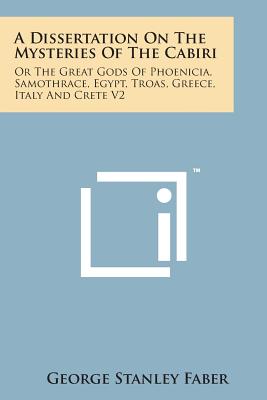 A Dissertation on the Mysteries of the Cabiri: Or the Great Gods of Phoenicia, Samothrace, Egypt, Troas, Greece, Italy and Crete V2 - Faber, George Stanley