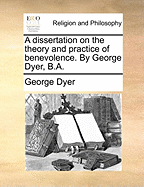 A Dissertation on the Theory and Practice of Benevolence. by George Dyer, B.a