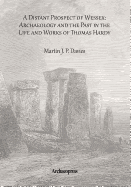 A Distant Prospect of Wessex: Archaeology and the Past in the Life and Works of Thomas Hardy.