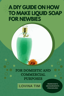A DIY Guide on How to Make Liquid Soap for Newbies: For Domestic and Commercial Purposes