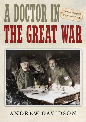 A Doctor in the Great War: Unseen Photographs of Life in the Trenches - Davidson, Andrew, President