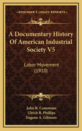 A Documentary History of American Industrial Society V5: Labor Movement (1910)