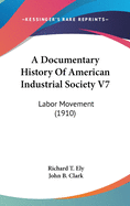 A Documentary History Of American Industrial Society V7: Labor Movement (1910)