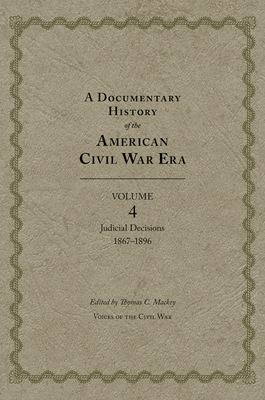 A Documentary History of the American Civil War Era: Volume 4, Judicial Decisions, 1867-1896 Volume 4 - Mackey, Thomas C (Editor)