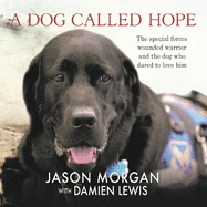 A Dog Called Hope: The Wounded Warrior and the Dog Who Dared to Love Him