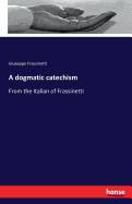 A dogmatic catechism: From the Italian of Frassinetti