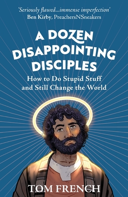 A Dozen Disappointing Disciples: How to Do Stupid Stuff and Still Change the World - French, Tom