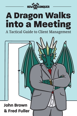 A Dragon Walks into a Meeting: A Tactical Guide to Client Management - Brown, John, and Fuller, Fred, and Guntner, Katherine (Editor)