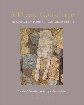 A Dream Come True: The Collected Stories of Juan Carlos Onetti - Onetti, Juan Carlos, and Silver, Katherine (Translated by)