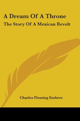 A Dream Of A Throne: The Story Of A Mexican Revolt - Embree, Charles Fleming