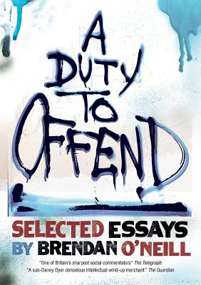 A Duty to Offend: Selected Essays by Brendan O'Neill - O'Neill, Brendan