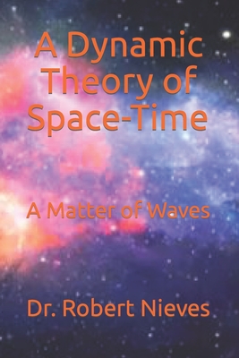 A Dynamic Theory of Space-Time: A Matter of Waves - Nieves, Robert