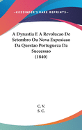 A Dynastia E a Revolucao de Setembro Ou Nova Exposicao Da Questao Portugueza Da Successao (1840)