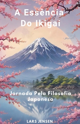 A Ess?ncia Do Ikigai - Jornada Pela Filosofia Japonesa - Jensen, Lars