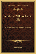 A Ethical Philosophy Of Life: Presented In Its Main Outlines