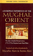 A European Experience of the Mughal Orient: The Ijaz-I Arsalani (Persian Letters, 1773-1779) of Antoine-Louis Henri Polier - Alam, Muzaffar, and Alavi, Seema, and Polier, Col.