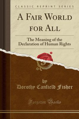 A Fair World for All: The Meaning of the Declaration of Human Rights (Classic Reprint) - Fisher, Dorothy Canfield