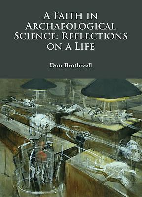 A Faith in Archaeological Science: Reflections on a Life - Brothwell, Don