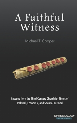 A Faithful Witness: Lessons from the Third Century Church for Times of Political, Economic, and Societal Turmoil - Cooper, Michael T