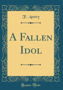 A Fallen Idol (Classic Reprint)