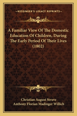 A Familiar View of the Domestic Education of Children, During the Early Period of Their Lives (1802) - Struve, Christian August, and Willich, Anthony Florian Madinger (Translated by)