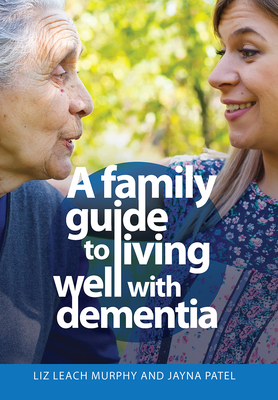 A Family Guide to Living Well with Dementia - Leach Murphy, Liz, and Patel, Jayna