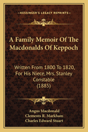 A Family Memoir of the Macdonalds of Keppoch: Written from 1800 to 1820, for His Niece, Mrs. Stanley Constable (1885)