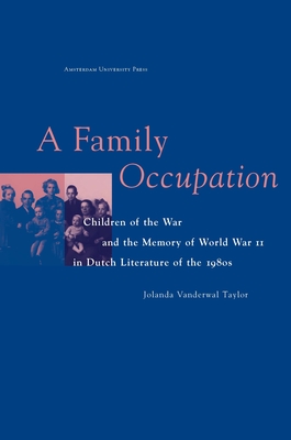 A Family Occupation: Children of the War and the Memory of World War II in Dutch Literature of the 1980s - Vanderwal Taylor, Jolanda