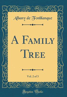 A Family Tree, Vol. 2 of 3 (Classic Reprint) - Fonblanque, Albany De Grenier, Jr.