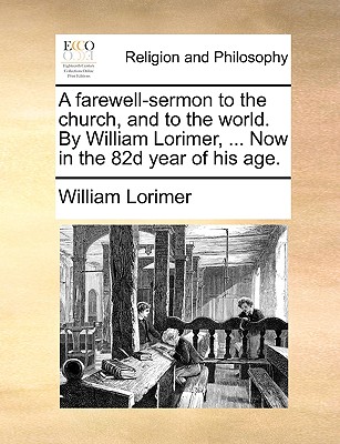 A Farewell-Sermon to the Church, and to the World. by William Lorimer, ... Now in the 82d Year of His Age - Lorimer, William, MA, PhD