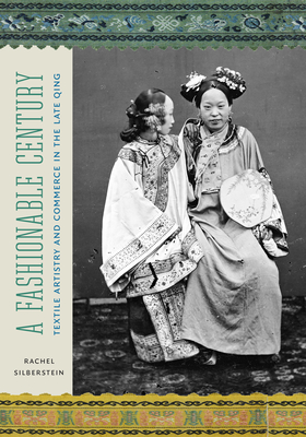 A Fashionable Century: Textile Artistry and Commerce in the Late Qing - Silberstein, Rachel