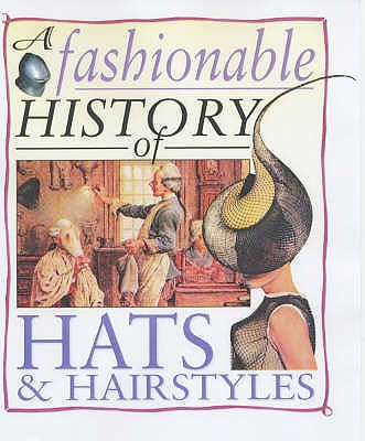 A Fashionable History of: Hats and Hairstyles - Reynolds, Helen