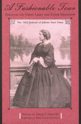 A Fashionable Tour Through the Great Lakes and Upper Mississippi: The 1852 Journal of Juliette Starr Dana - Dana, Juliette Starr, and Dana, David T (Editor), and Dunnigan, Brian Leigh (Foreword by)