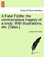 A Fatal Fiddle: The Commonplace Tragedy of a Snob. with Illustrations, Etc. [Tales.] - Scholar's Choice Edition