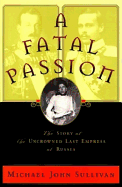 A Fatal Passion: The Story of the Uncrowned Last Empress of Russia