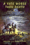 A Fate Worse Than Death: Indian Captivities in the West, 1830-1885 - Michno, Gregory, and Michno, Susan