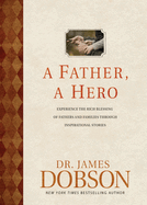 A Father, a Hero: Experience the Rich Blessing of Fathers and Families Through Inspirational Stories