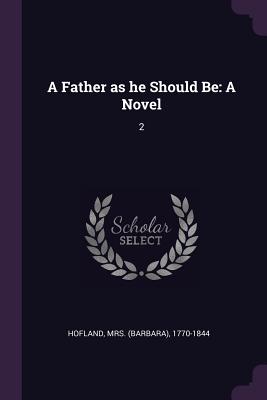 A Father as he Should Be: A Novel: 2 - Hofland, 1770-1844