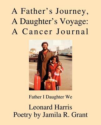 A Father's Journey, A Daughter's Voyage: A Cancer Journal: Father I Daughter We - Harris, Leonard, and Grant, Jamila R