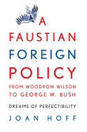 A Faustian Foreign Policy from Woodrow Wilson to George W. Bush: Dreams of Perfectibility