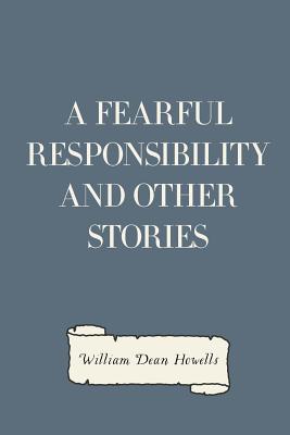 A Fearful Responsibility and Other Stories - Howells, William Dean