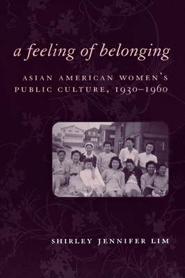 A Feeling of Belonging: Asian American Women's Public Culture, 1930-1960 - Lim, Shirley Jennifer