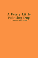 A Feisty Little Pointing Dog: A Celebration of the Brittany