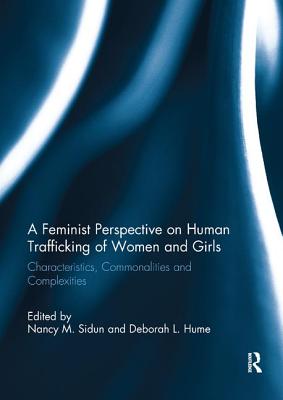 A Feminist Perspective on Human Trafficking of Women and Girls: Characteristics, Commonalities and Complexities - Sidun, Nancy M. (Editor), and Hume, Deborah L. (Editor)